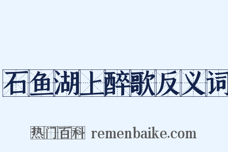 石鱼湖上醉歌反义词是什么意思的图片